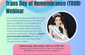 A blue gradient slide with a blue, pink, and white striped trans flag banner, featuring a photo of a woman with long dark hair wearing a tiara, silver rhinestoned gown, and a white sash with the words "Miss Maryland USA". Onscreen text reads:   Trans Day of Remembrance (TDOR)Webinar. On the 25th anniversary of the first Trans Day of Remembrance, join the Howard County LGBTQIA+ Commission for a discussion of trans liberation, trans advocacy, and the need to uplift and honor trans and nonbinary folx in life-n